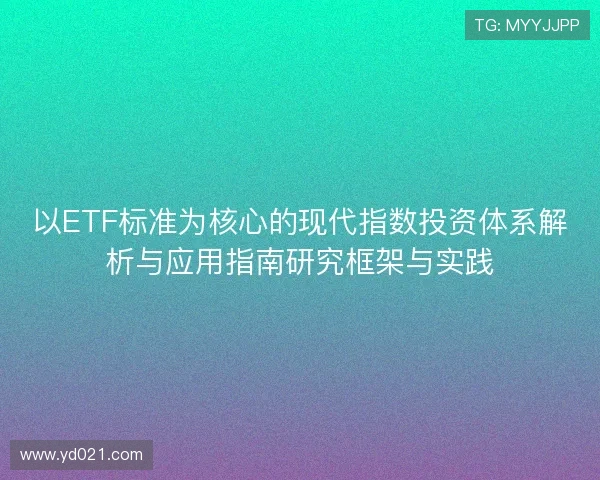 以ETF标准为核心的现代指数投资体系解析与应用指南研究框架与实践 以ETF标准为核心的现代指数投资体系解析与应用指南研究框架与实践