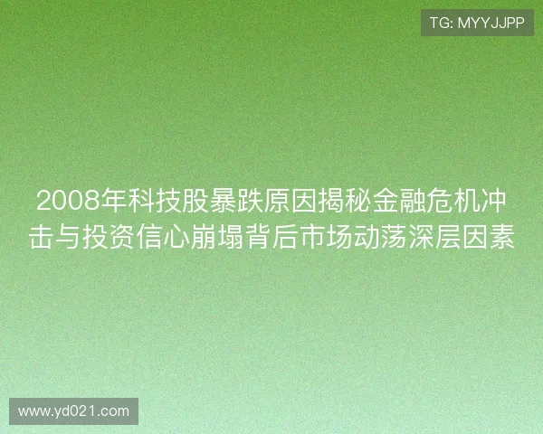 2008年科技股暴跌原因揭秘金融危机冲击与投资信心崩塌背后市场动荡深层因素 2008年科技股暴跌原因揭秘金融危机冲击与投资信心崩塌背后市场动荡深层因素
